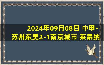 2024年09月08日 中甲-苏州东吴2-1南京城市 莱昂纳多，梁伟棚破门